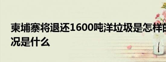 柬埔寨将退还1600吨洋垃圾是怎样的具体情况是什么