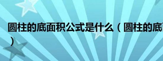 圆柱的底面积公式是什么（圆柱的底面积公式）