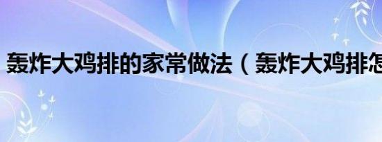 轰炸大鸡排的家常做法（轰炸大鸡排怎么做）