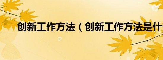创新工作方法（创新工作方法是什么）