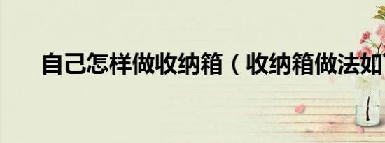 自己怎样做收纳箱（收纳箱做法如下）