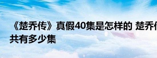 《楚乔传》真假40集是怎样的 楚乔传到底一共有多少集