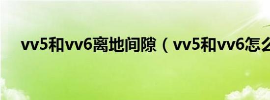 vv5和vv6离地间隙（vv5和vv6怎么选）