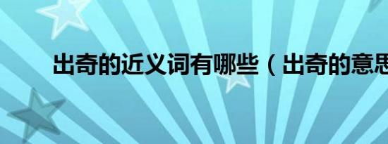 出奇的近义词有哪些（出奇的意思）