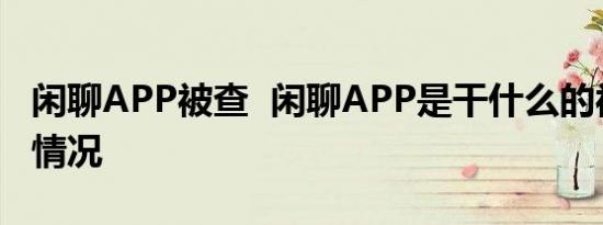 闲聊APP被查 闲聊APP是干什么的被查是啥情况