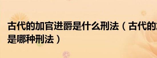 古代的加官进爵是什么刑法（古代的加官进爵是哪种刑法）