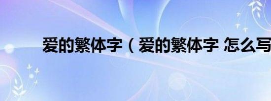 爱的繁体字（爱的繁体字 怎么写）