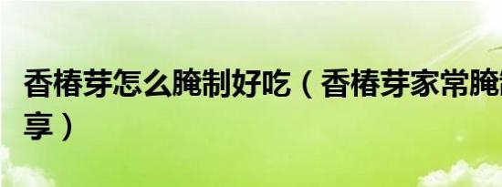 香椿芽怎么腌制好吃（香椿芽家常腌制方法分享）