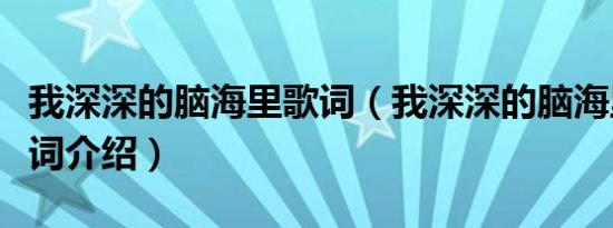 我深深的脑海里歌词（我深深的脑海里完整歌词介绍）