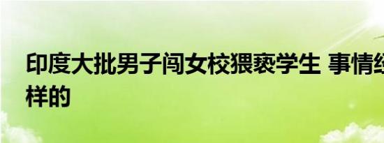 印度大批男子闯女校猥亵学生 事情经过是怎样的