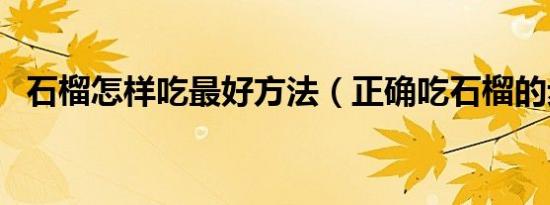 石榴怎样吃最好方法（正确吃石榴的步骤）