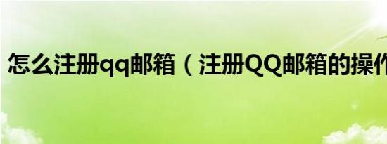 怎么注册qq邮箱（注册QQ邮箱的操作步骤）