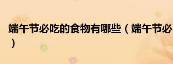 端午节必吃的食物有哪些（端午节必吃的食物）