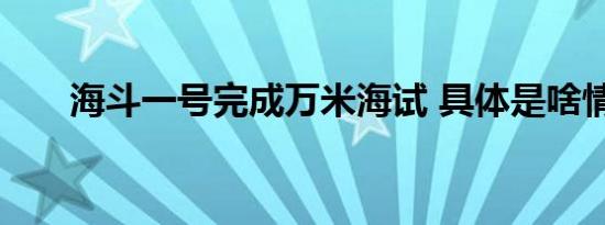 海斗一号完成万米海试 具体是啥情况