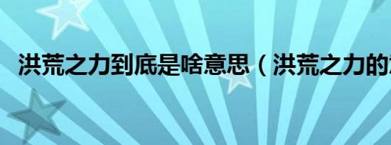 洪荒之力到底是啥意思（洪荒之力的意思）