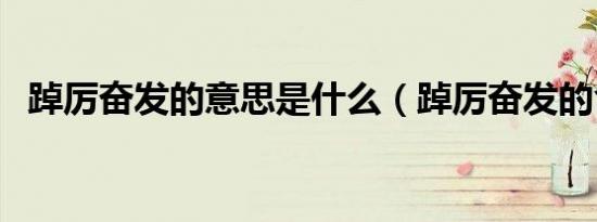 踔厉奋发的意思是什么（踔厉奋发的含义）