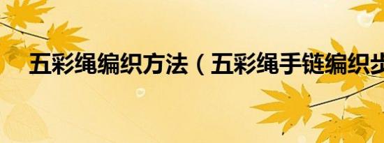 五彩绳编织方法（五彩绳手链编织步骤）