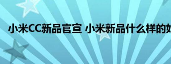 小米CC新品官宣 小米新品什么样的好用吗