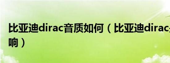 比亚迪dirac音质如何（比亚迪dirac是什么音响）