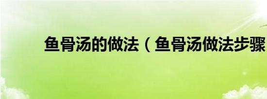 鱼骨汤的做法（鱼骨汤做法步骤）