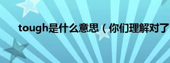 tough是什么意思（你们理解对了吗）