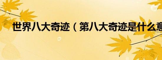 世界八大奇迹（第八大奇迹是什么意思）