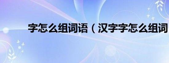 字怎么组词语（汉字字怎么组词）