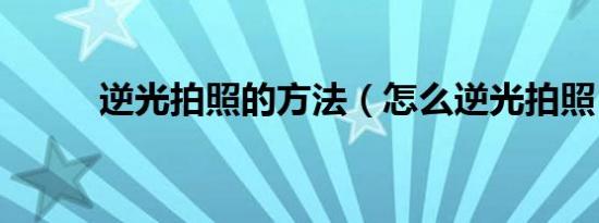 逆光拍照的方法（怎么逆光拍照）