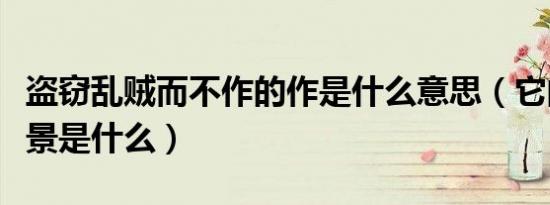 盗窃乱贼而不作的作是什么意思（它的创作背景是什么）