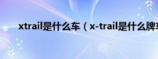 xtrail是什么车（x-trail是什么牌车）