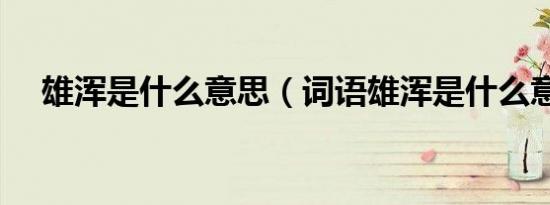 雄浑是什么意思（词语雄浑是什么意思）