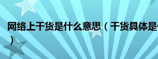 网络上干货是什么意思（干货具体是什么意思）