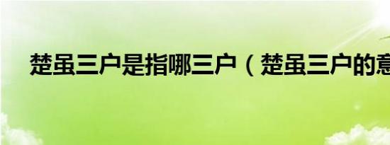 楚虽三户是指哪三户（楚虽三户的意思）