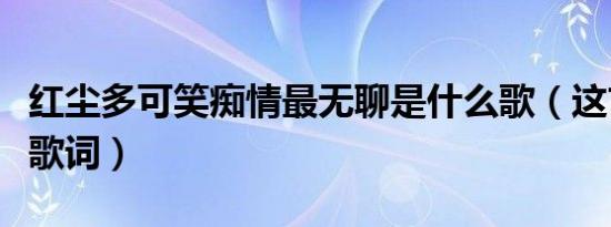 红尘多可笑痴情最无聊是什么歌（这首的完整歌词）