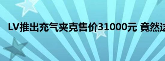 LV推出充气夹克售价31000元 竟然这么贵