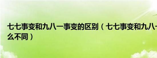 七七事变和九八一事变的区别（七七事变和九八一事变有什么不同）