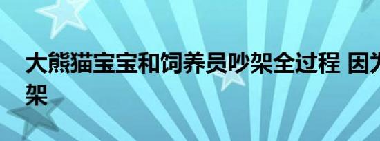 大熊猫宝宝和饲养员吵架全过程 因为什么吵架