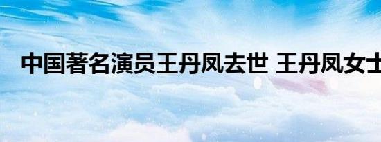 中国著名演员王丹凤去世 王丹凤女士简介