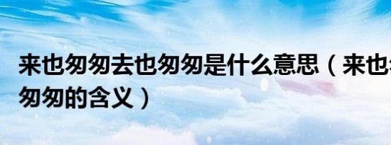 来也匆匆去也匆匆是什么意思（来也匆匆去也匆匆的含义）