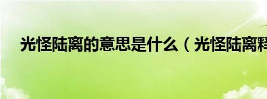 光怪陆离的意思是什么（光怪陆离释义）