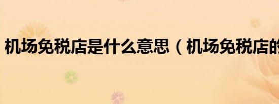 机场免税店是什么意思（机场免税店的解释）