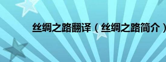 丝绸之路翻译（丝绸之路简介）