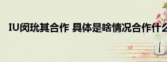 IU闵玧其合作 具体是啥情况合作什么内容