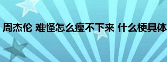 周杰伦 难怪怎么瘦不下来 什么梗具体详情是