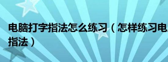电脑打字指法怎么练习（怎样练习电脑打字的指法）