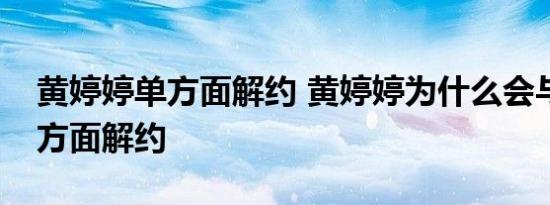 黄婷婷单方面解约 黄婷婷为什么会与公司单方面解约