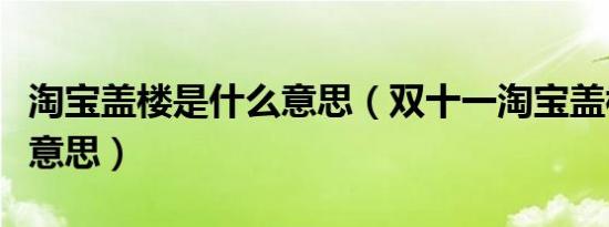 淘宝盖楼是什么意思（双十一淘宝盖楼是什么意思）