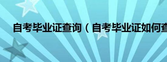 自考毕业证查询（自考毕业证如何查询）
