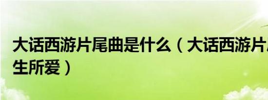 大话西游片尾曲是什么（大话西游片尾曲是一生所爱）