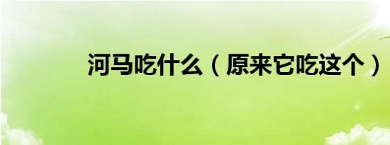 河马吃什么（原来它吃这个）